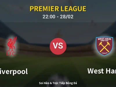 Soi Kèo Liverpool vs West Ham – 22:00 28/02 | Nhận Định, Dự Đoán Tỷ Số