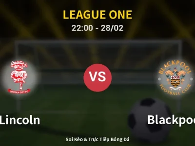 Soi Kèo Lincoln vs Blackpool – 22:00 28/02 | Nhận Định, Dự Đoán Tỷ Số