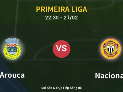Soi Kèo Arouca vs Nacional – 22:30 21/02 | Nhận Định, Dự Đoán Tỷ Số