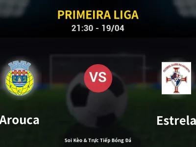 Soi Kèo Arouca vs Estrela – 21:30 19/04 | Nhận Định, Dự Đoán Tỷ Số
