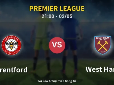 Soi Kèo Brentford vs West Ham – 21:00 02/05 | Nhận Định, Dự Đoán Tỷ Số